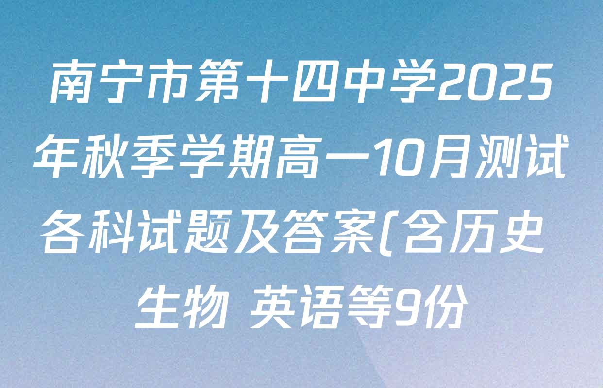 南宁市第十四中学2025年秋季学期高一10月测试各科试题及答案(含历史 生物 英语等9份) 南宁市第十四中学2025年秋季学期高一10月测试各科试题及答案(含历史 生物 英语等9份)